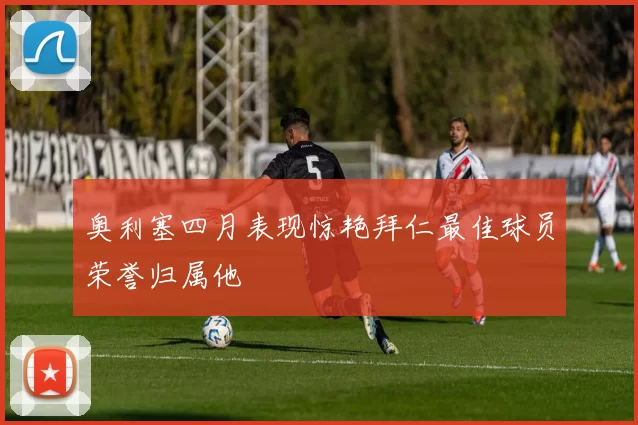 奥利塞四月表现惊艳拜仁最佳球员荣誉归属他