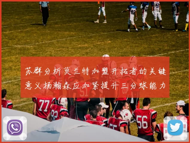 苏群分析莫兰特加盟开拓者的关键意义杨瀚森应加紧提升三分球能力